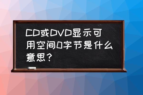 此电脑里面看不到硬盘的可用容量 CD或DVD显示可用空间0字节是什么意思？