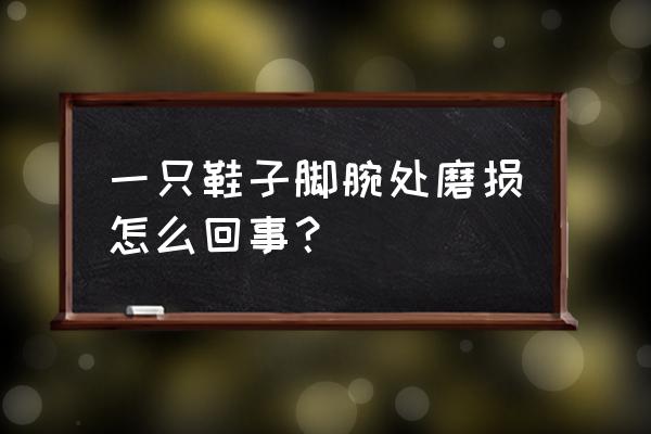 新鞋鞋底不平衡怎么回事 一只鞋子脚腕处磨损怎么回事？