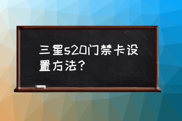 三星nfc添加门禁卡教程 三星s20门禁卡设置方法？