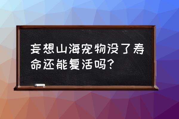 妄想山海宠物寿命怎么加 妄想山海宠物没了寿命还能复活吗？