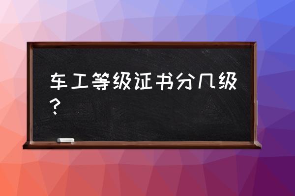 1 x证书算中级还是高级证书 车工等级证书分几级？