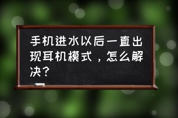 oppo手机进水一直耳机模式怎么办 手机进水以后一直出现耳机模式，怎么解决？