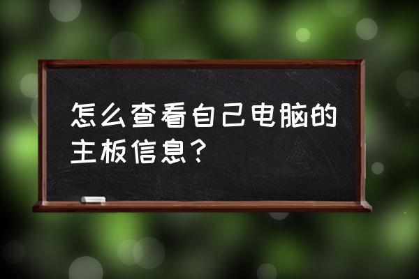 win7如何查看电脑主板的详细信息 怎么查看自己电脑的主板信息？