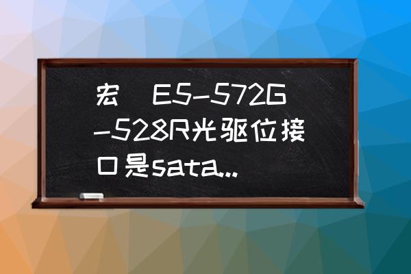 宏碁e1-572g怎么用自带光盘装系统 宏碁E5-572G-528R光驱位接口是sata2还是3？