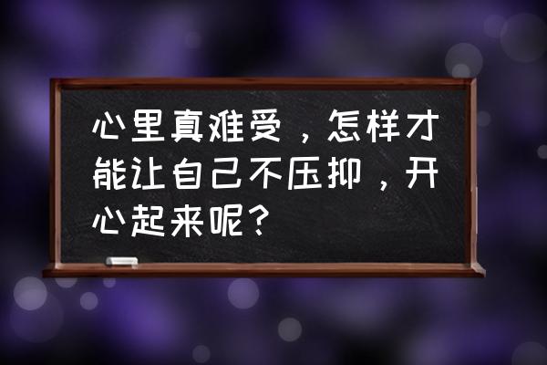 心理调节的最佳方法 心里真难受，怎样才能让自己不压抑，开心起来呢？