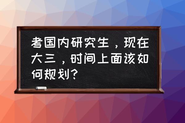 大三下学期考研英语应如何复习 考国内研究生，现在大三，时间上面该如何规划？