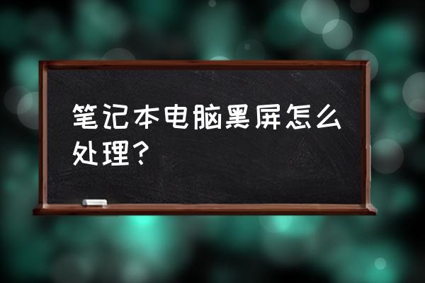 笔记本电脑突然黑屏也开不了机 笔记本电脑黑屏怎么处理？