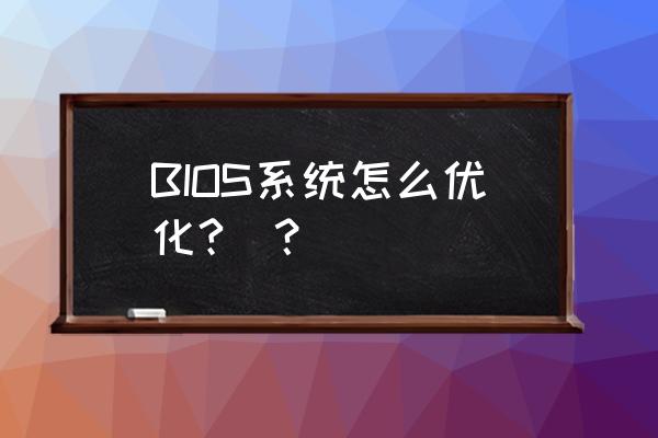 bios设置最佳优化方法 BIOS系统怎么优化?_？