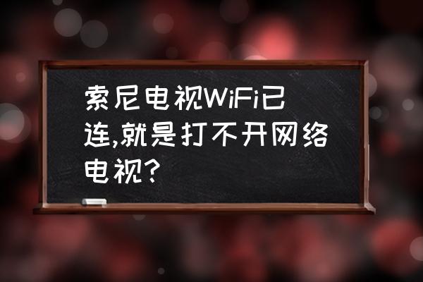 sony电视机突然打不开了 索尼电视WiFi已连,就是打不开网络电视？