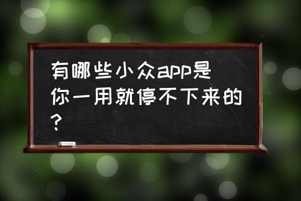 指尖小说为何下架 有哪些小众app是你一用就停不下来的？