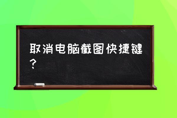 windows10系统自带截图快捷键 取消电脑截图快捷键？