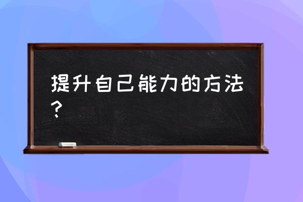 怎么样才能提升自我 提升自己能力的方法？