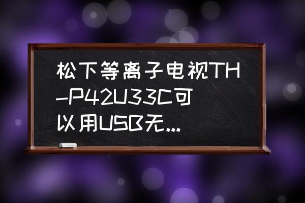 松下的等离子电视机如何连接网络 松下等离子电视TH-P42U33C可以用USB无线网卡连接网络吗？如何操作？