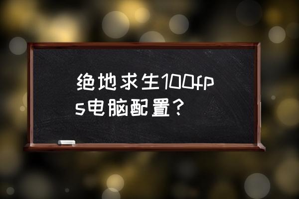 玩吃鸡需要什么配置的电脑 绝地求生100fps电脑配置？