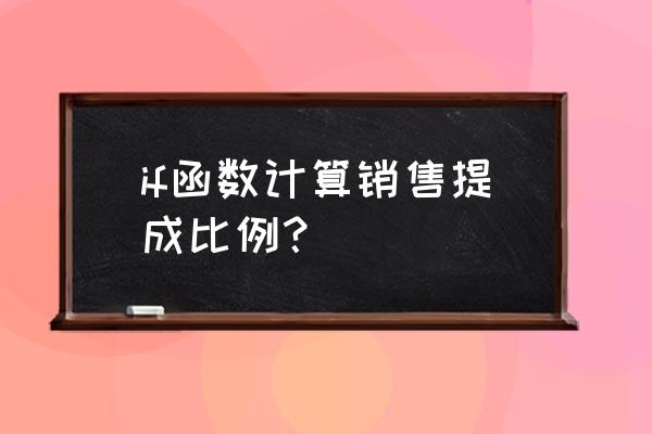 用if函数怎么算销售提成比例 if函数计算销售提成比例？