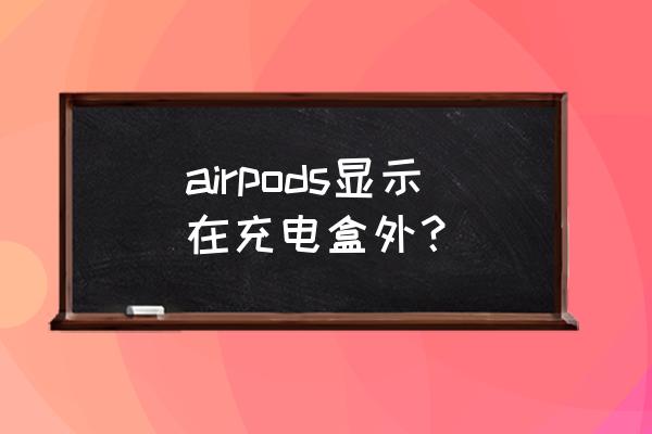 如何看airpods充电盒是否在充电 airpods显示在充电盒外？