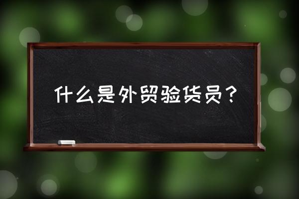 外贸qc验货流程 什么是外贸验货员？