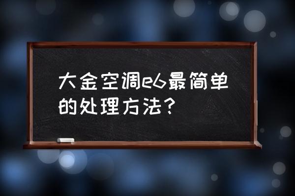 中央空调面板出现e6是什么原因 大金空调e6最简单的处理方法？