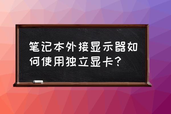 联想双显卡怎么切换到独立显卡 笔记本外接显示器如何使用独立显卡？