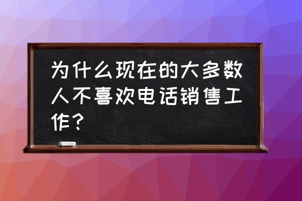 电话营销的技巧 为什么现在的大多数人不喜欢电话销售工作？