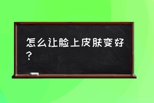 用什么洗脸让皮肤更白更嫩 怎么让脸上皮肤变好？