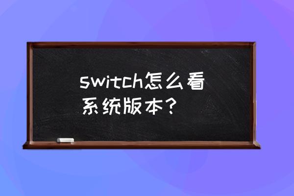 怎么查看笔记本电脑系统版本 switch怎么看系统版本？