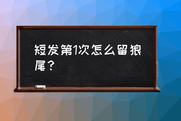 适合年轻的短发女生发型 短发第1次怎么留狼尾？