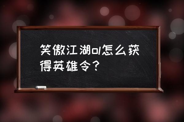 新笑傲江湖手游江湖令购买顺序 笑傲江湖ol怎么获得英雄令？