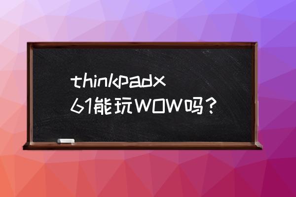 thinkpadx61使用手册 thinkpadx61能玩WOW吗？