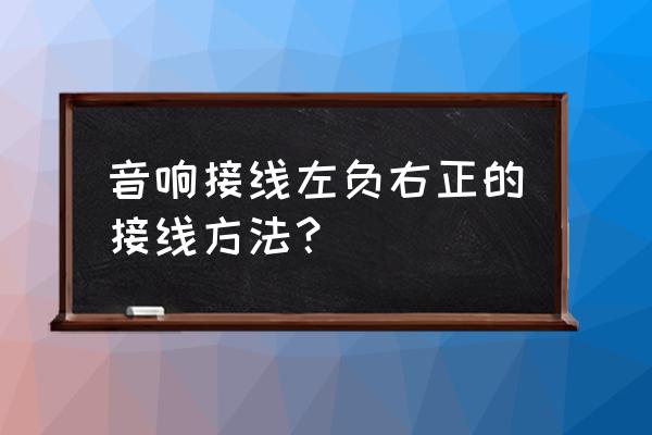 家庭音箱的左右怎么分 音响接线左负右正的接线方法？