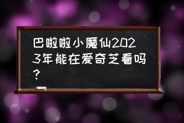 迷你世界巴啦啦小魔仙活动在哪 巴啦啦小魔仙2023年能在爱奇芝看吗？