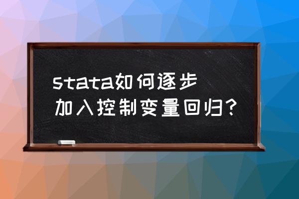 stata如何把多个回归表格放在一起 stata如何逐步加入控制变量回归？