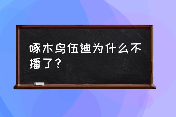 4k电脑壁纸啄木鸟伍迪 啄木鸟伍迪为什么不播了？