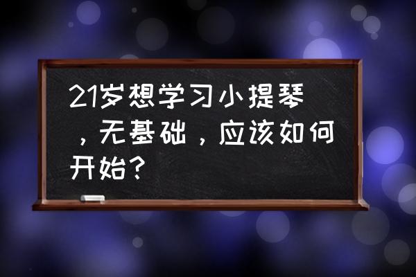 小提琴的基础知识 21岁想学习小提琴，无基础，应该如何开始？