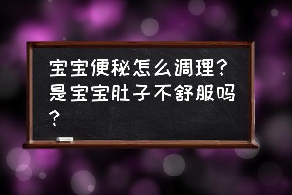 小孩便秘怎么调理小妙招 宝宝便秘怎么调理？是宝宝肚子不舒服吗？