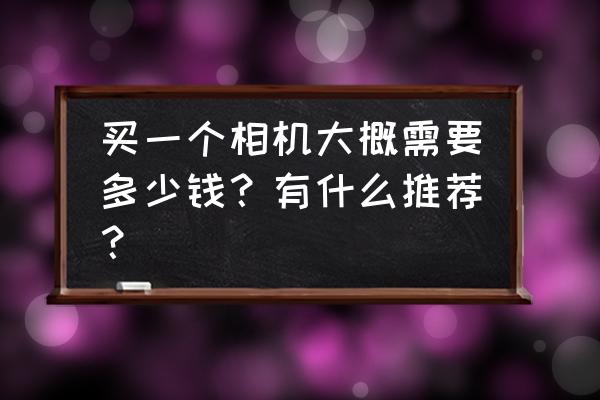 数码摄像机镜头怎么购买 买一个相机大概需要多少钱？有什么推荐？