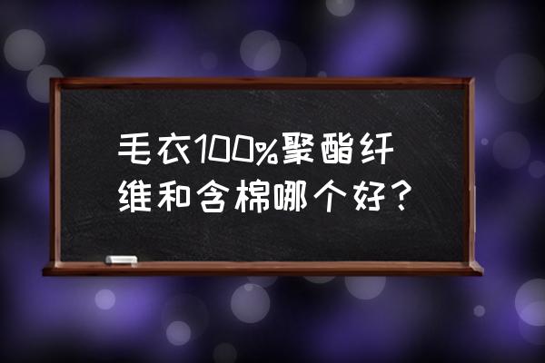 纯棉和100%棉哪个更好 毛衣100%聚酯纤维和含棉哪个好？