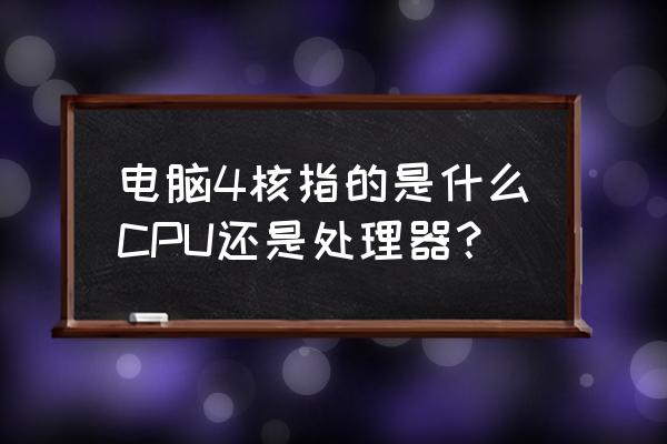 为啥双核电脑上会有四个cpu 电脑4核指的是什么CPU还是处理器？