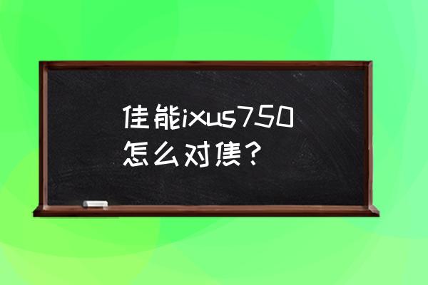 如何对镜头才能自然对焦 佳能ixus750怎么对焦？