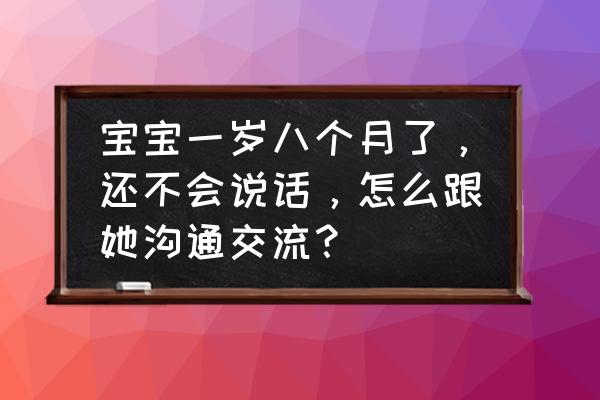 如何引导1岁多宝宝早睡觉 宝宝一岁八个月了，还不会说话，怎么跟她沟通交流？