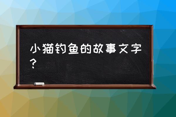 小猫钓鱼的游戏在哪下 小猫钓鱼的故事文字？