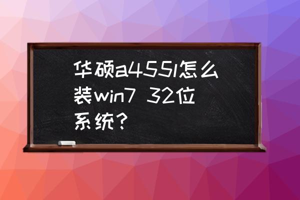 华硕笔记本f455l怎么进入u盘启动 华硕a455l怎么装win7 32位系统？