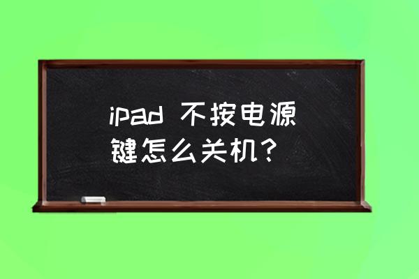 ipad一直按住电源键会强制关机吗 ipad 不按电源键怎么关机？