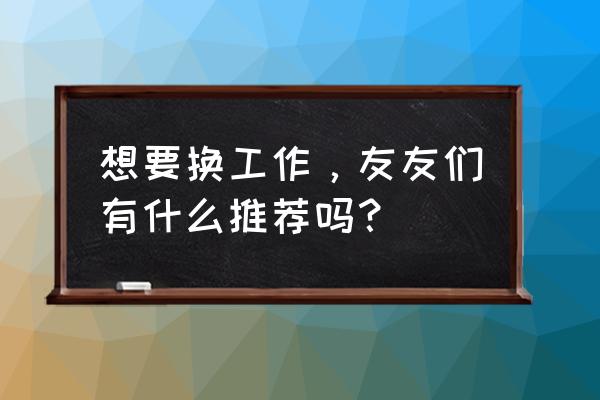 万行教师可以上传电子简历嘛 想要换工作，友友们有什么推荐吗？