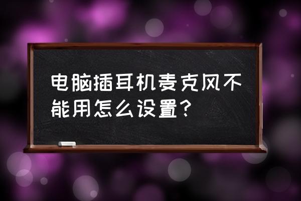 蓝牙耳机连电脑麦克风不能用win10 电脑插耳机麦克风不能用怎么设置？