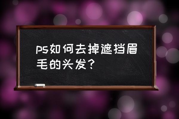 ps怎么让眉毛变逼真 ps如何去掉遮挡眉毛的头发？