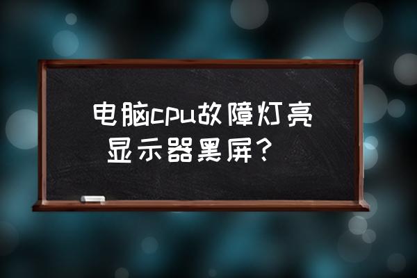 显示器灯亮但是黑屏 电脑cpu故障灯亮 显示器黑屏？