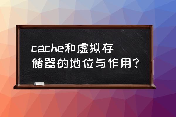 哪种cache的性能最好 cache和虚拟存储器的地位与作用？