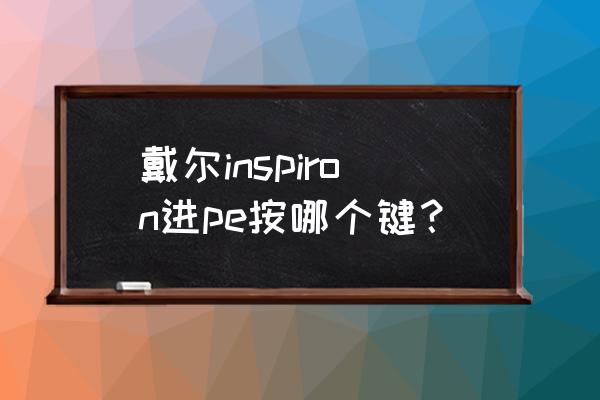 戴尔台式进入pe的方式 戴尔inspiron进pe按哪个键？