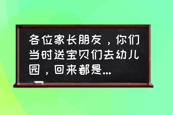 家长要送孩子去别的幼儿园怎么问 各位家长朋友，你们当时送宝贝们去幼儿园，回来都是什么心情呢？